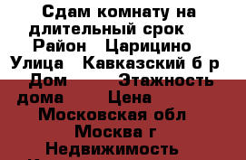 Сдам комнату на длительный срок.  › Район ­ Царицино › Улица ­ Кавказский б-р › Дом ­ 18 › Этажность дома ­ 5 › Цена ­ 17 000 - Московская обл., Москва г. Недвижимость » Квартиры аренда   . Московская обл.